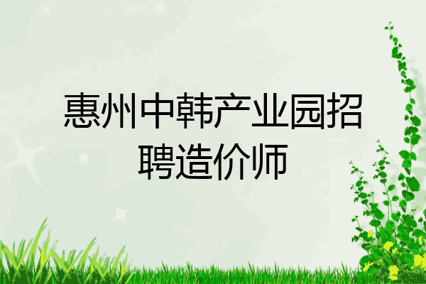 惠州中韩产业园招聘造价师