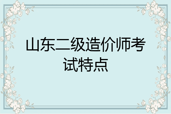 山东二级造价师考试特点