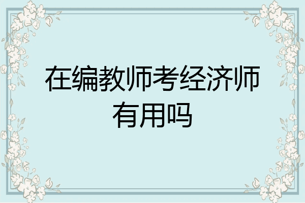 在编教师考经济师有用吗