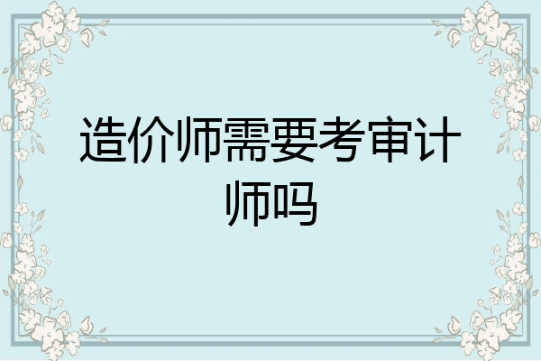 造价师需要考审计师吗