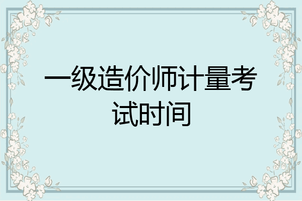 一级造价师计量考试时间