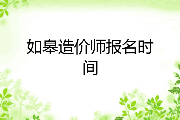 如皋造价师报名时间