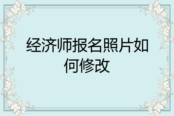 经济师报名照片如何修改