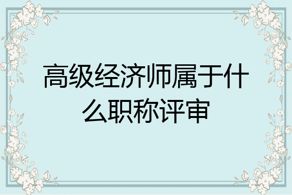 高级经济师属于什么职称评审