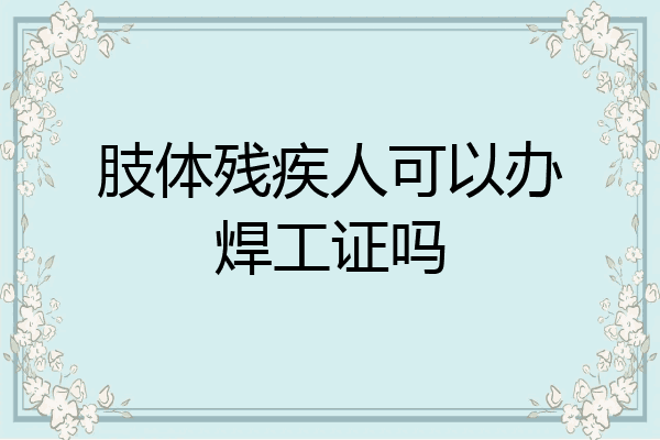 肢体残疾人可以办焊工证吗