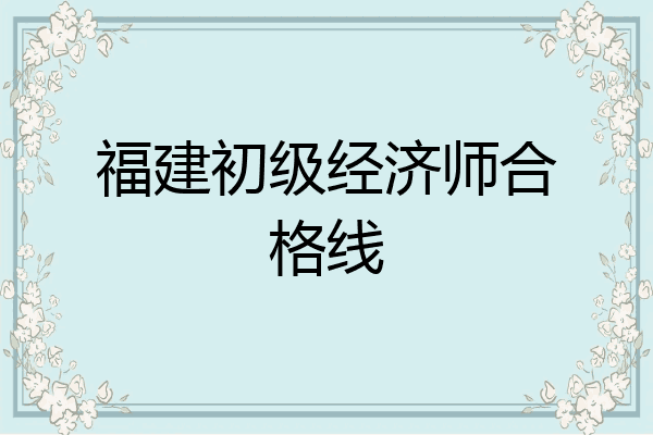 福建初级经济师合格线