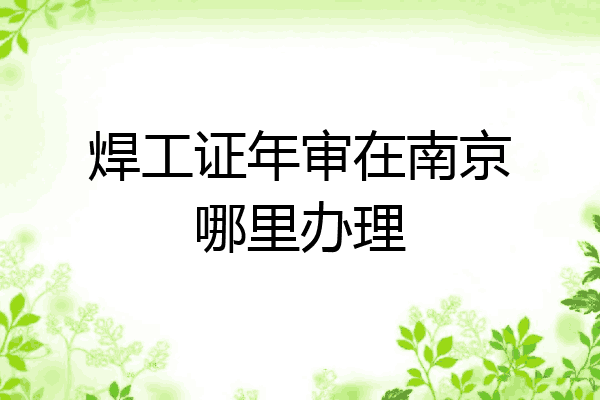 焊工证年审在南京哪里办理