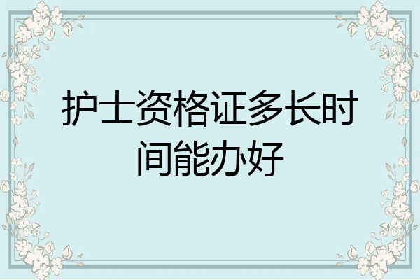 护士资格证多长时间能办好