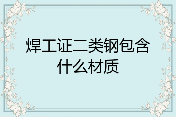 焊工证二类钢包含什么材质