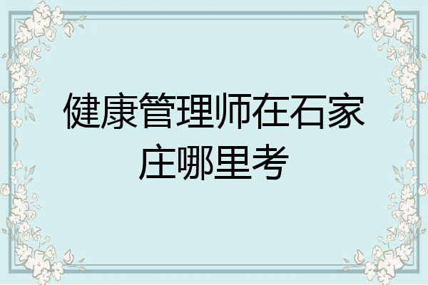 健康管理师在石家庄哪里考