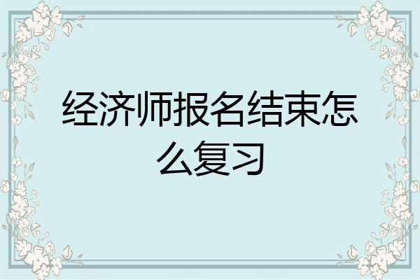 经济师报名结束怎么复习