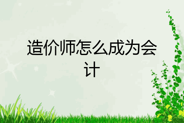 造价师怎么成为会计