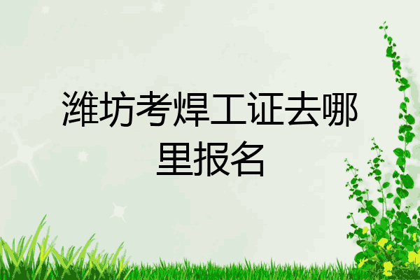 潍坊考焊工证去哪里报名