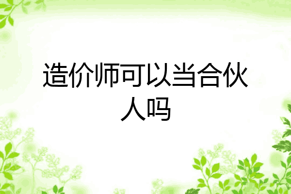 造价师可以当合伙人吗