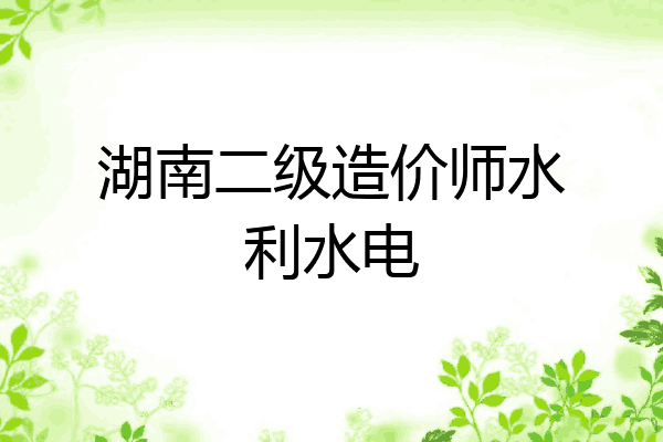 湖南二级造价师水利水电
