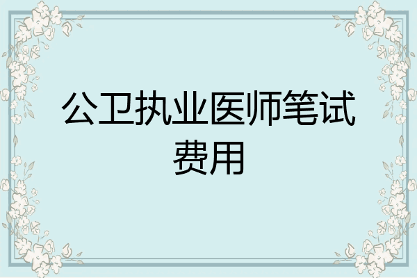 公卫执业医师笔试费用