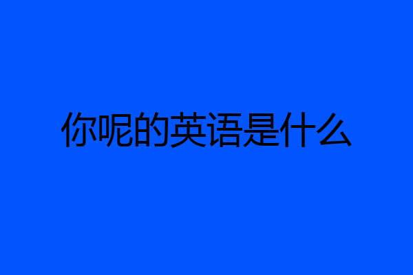 你呢的英语是什么