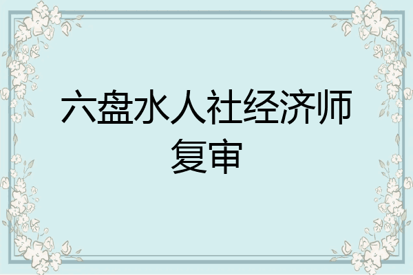六盘水人社经济师复审