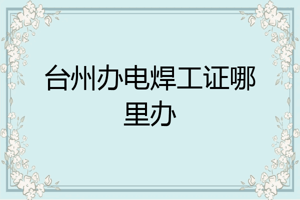 台州办电焊工证哪里办