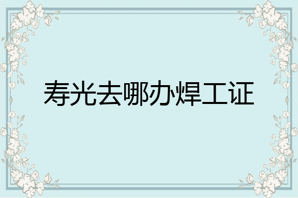 寿光去哪办焊工证
