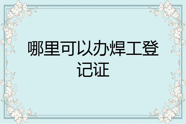 哪里可以办焊工登记证