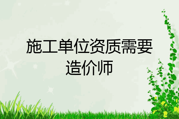 施工单位资质需要造价师