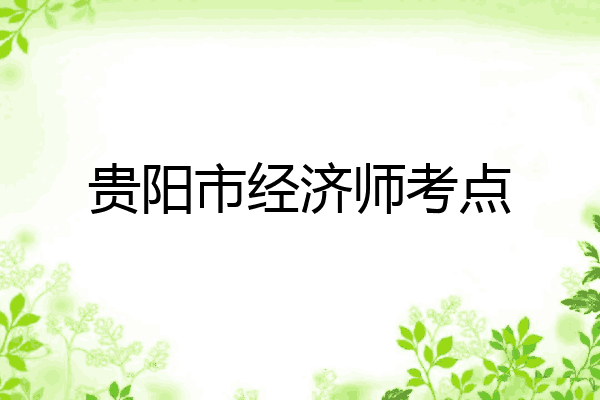 贵阳市经济师考点