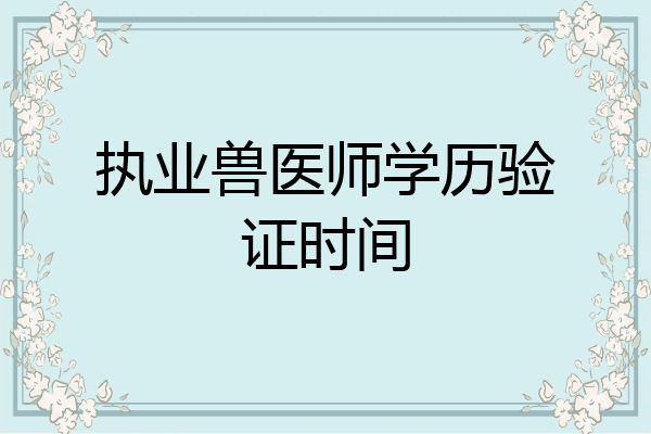 执业兽医师学历验证时间