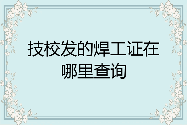 技校发的焊工证在哪里查询