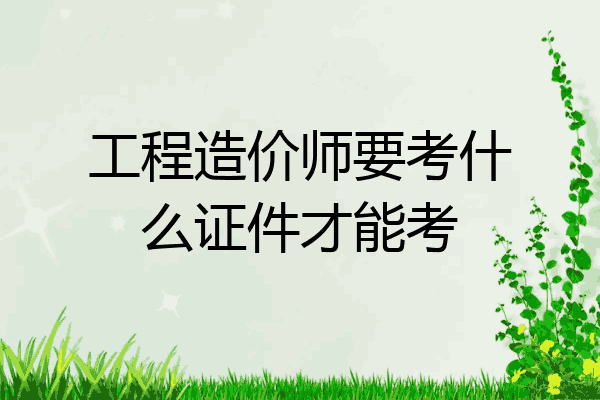 工程造价师要考什么证件才能考