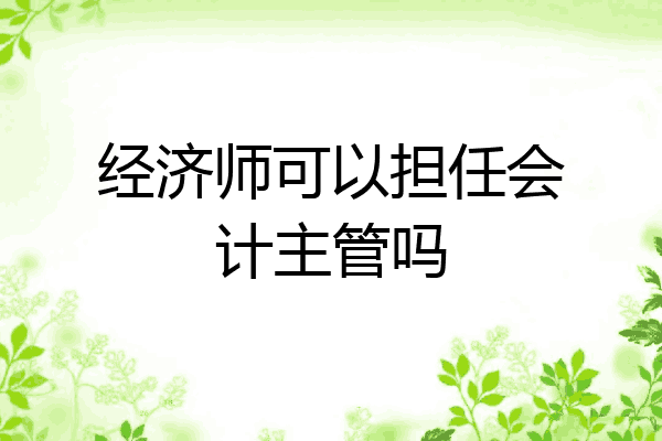 经济师可以担任会计主管吗