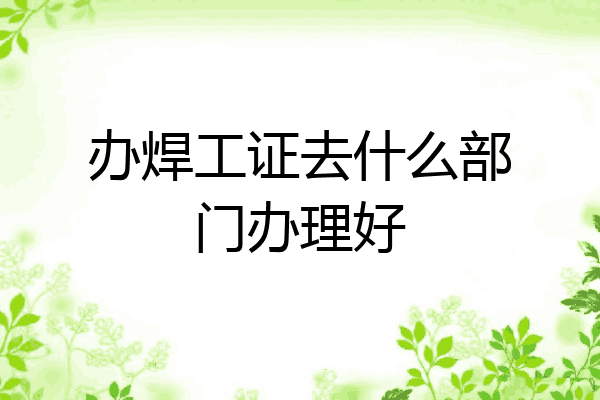 办焊工证去什么部门办理好