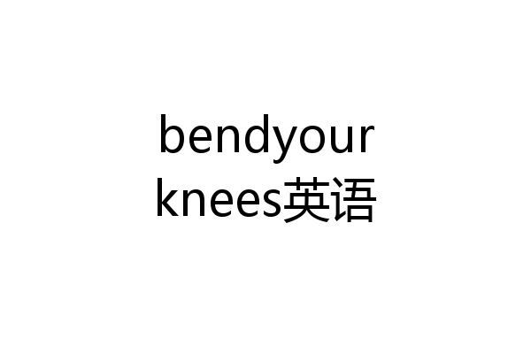 bendyourknees英语