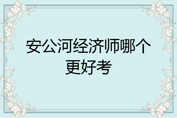 安公河经济师哪个更好考