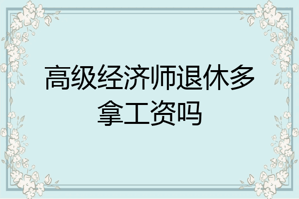 高级经济师退休多拿工资吗