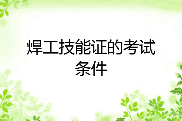 焊工技能证的考试条件