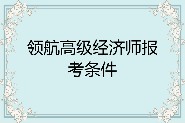 领航高级经济师报考条件
