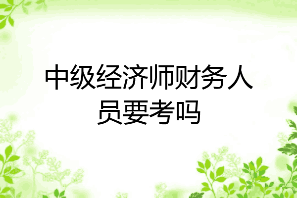 中级经济师财务人员要考吗