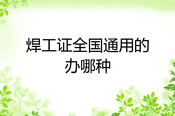 焊工证全国通用的办哪种