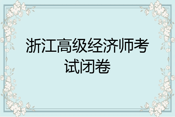 浙江高级经济师考试闭卷