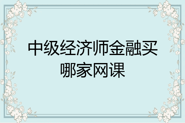 中级经济师金融买哪家网课