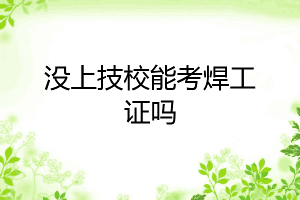 没上技校能考焊工证吗