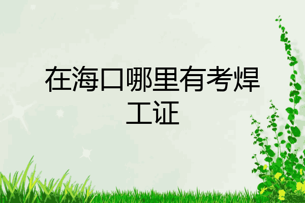 在海口哪里有考焊工证
