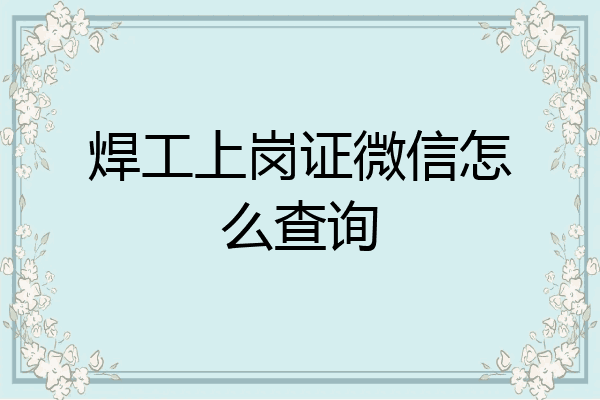 焊工上岗证微信怎么查询