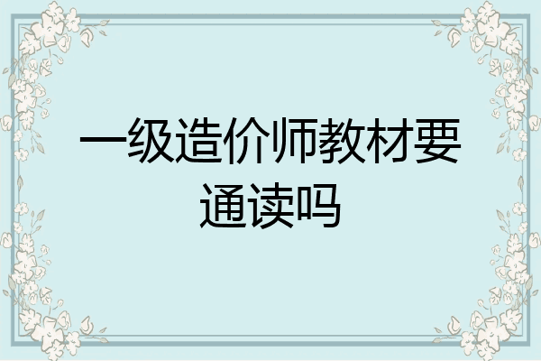一级造价师教材要通读吗