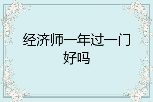 经济师一年过一门好吗