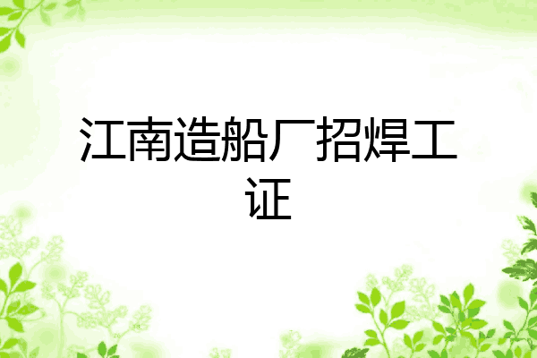 江南造船厂招焊工证