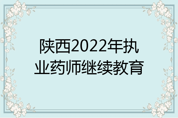 陕西2022年执业药师继续教育