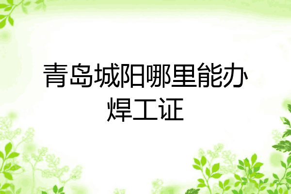 青岛城阳哪里能办焊工证