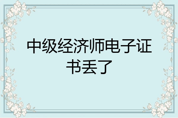 中级经济师电子证书丢了